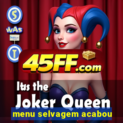 menu selvagem acabou